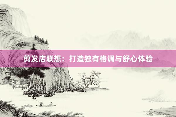 剪发店联想：打造独有格调与舒心体验
