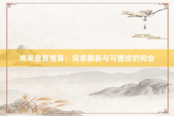 将来盘算推算：探索翻新与可握续的和会