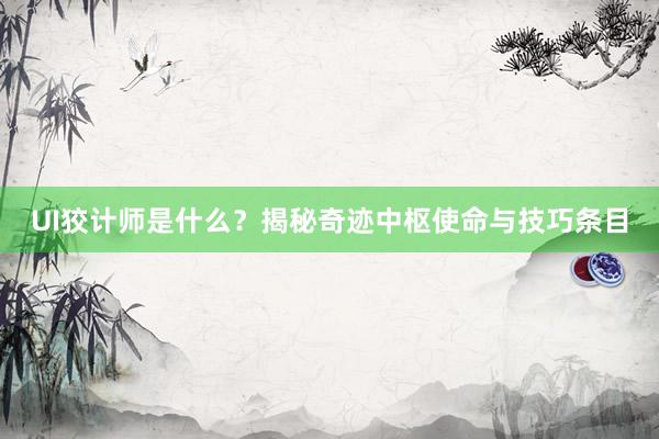 UI狡计师是什么?揭秘奇迹中枢使命与技巧条目