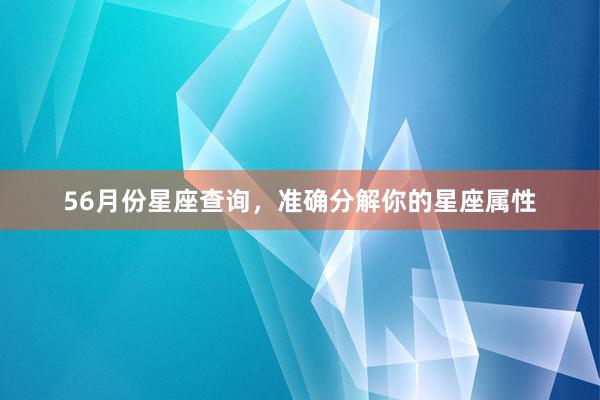 56月份星座查询，准确分解你的星座属性