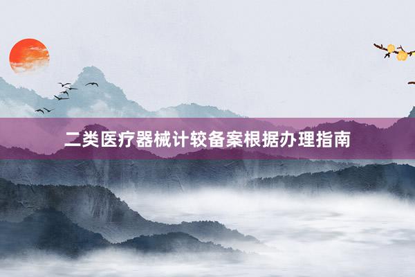二类医疗器械计较备案根据办理指南