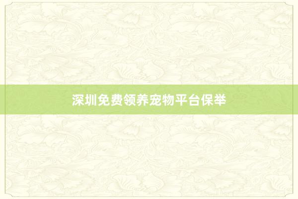 深圳免费领养宠物平台保举