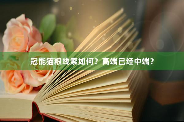 冠能猫粮线索如何？高端已经中端？