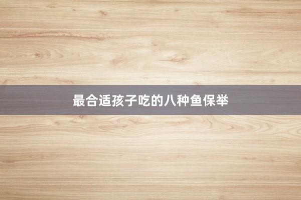 最合适孩子吃的八种鱼保举