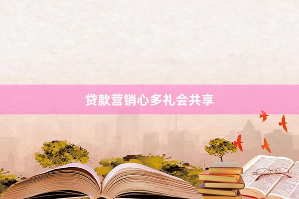 贷款营销心多礼会共享